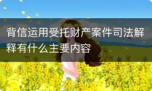 背信运用受托财产案件司法解释有什么主要内容