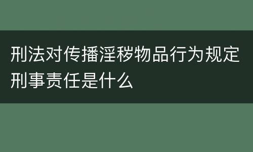 刑法对传播淫秽物品行为规定刑事责任是什么