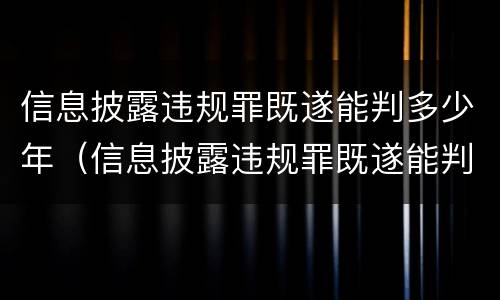 信息披露违规罪既遂能判多少年（信息披露违规罪既遂能判多少年徒刑）