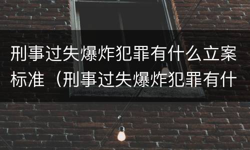 刑事过失爆炸犯罪有什么立案标准（刑事过失爆炸犯罪有什么立案标准吗）