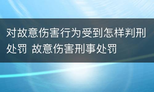 对故意伤害行为受到怎样判刑处罚 故意伤害刑事处罚