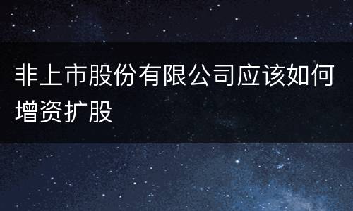 非上市股份有限公司应该如何增资扩股