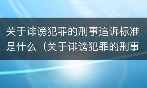 关于诽谤犯罪的刑事追诉标准是什么（关于诽谤犯罪的刑事追诉标准是什么规定）