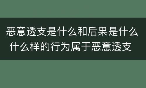 恶意透支是什么和后果是什么 什么样的行为属于恶意透支