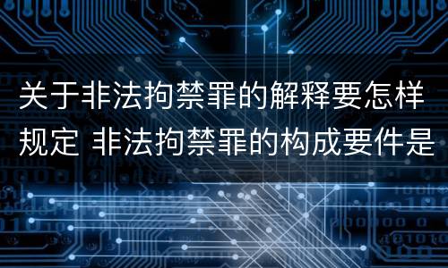 关于非法拘禁罪的解释要怎样规定 非法拘禁罪的构成要件是什么