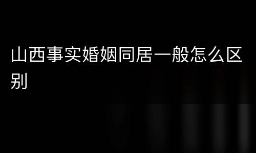 山西事实婚姻同居一般怎么区别