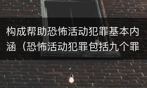 构成帮助恐怖活动犯罪基本内涵（恐怖活动犯罪包括九个罪名,分别是）