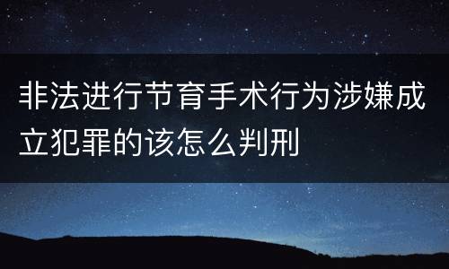 非法进行节育手术行为涉嫌成立犯罪的该怎么判刑