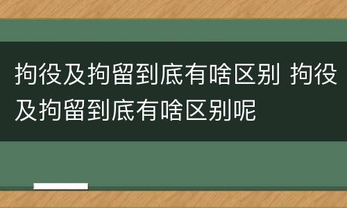 拘役及拘留到底有啥区别 拘役及拘留到底有啥区别呢