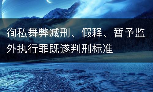 徇私舞弊减刑、假释、暂予监外执行罪既遂判刑标准