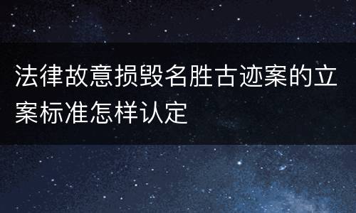法律故意损毁名胜古迹案的立案标准怎样认定