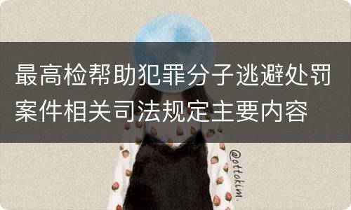 最高检帮助犯罪分子逃避处罚案件相关司法规定主要内容
