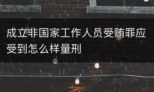 成立非国家工作人员受贿罪应受到怎么样量刑
