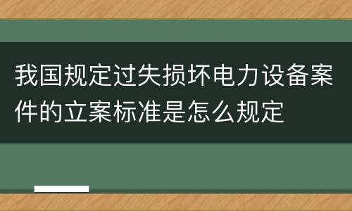 我国规定过失损坏电力设备案件的立案标准是怎么规定