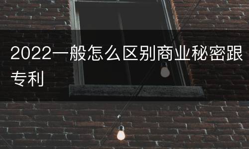 2022一般怎么区别商业秘密跟专利