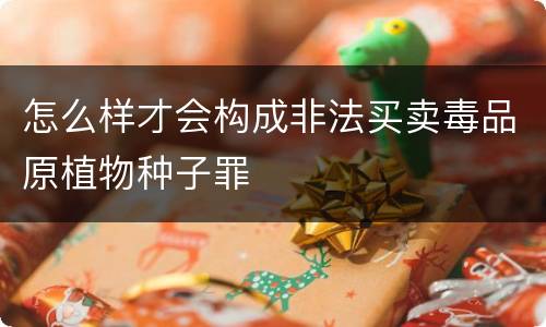 怎么样才会构成非法买卖毒品原植物种子罪