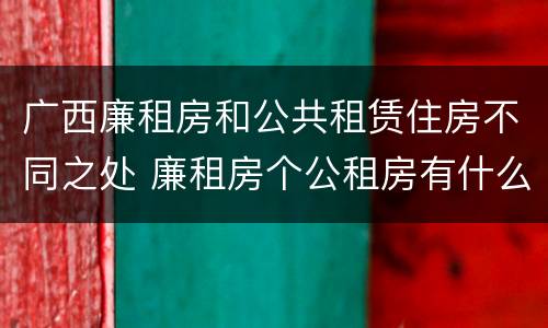 广西廉租房和公共租赁住房不同之处 廉租房个公租房有什么区别