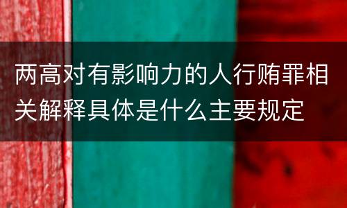两高对有影响力的人行贿罪相关解释具体是什么主要规定