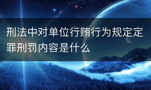 刑法中对单位行贿行为规定定罪刑罚内容是什么