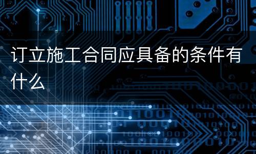 订立施工合同应具备的条件有什么