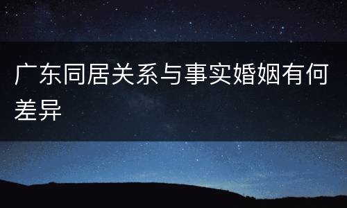广东同居关系与事实婚姻有何差异