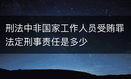刑法中非国家工作人员受贿罪法定刑事责任是多少