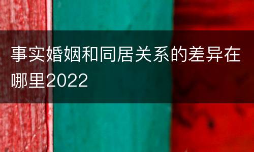 事实婚姻和同居关系的差异在哪里2022