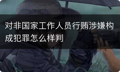 对非国家工作人员行贿涉嫌构成犯罪怎么样判
