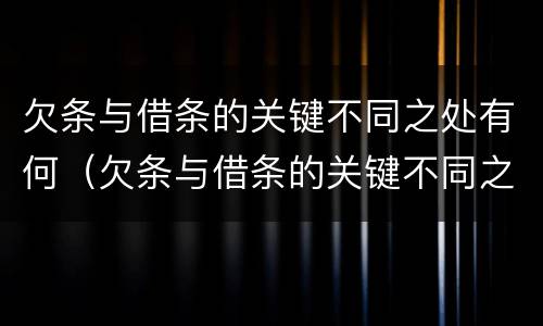 欠条与借条的关键不同之处有何（欠条与借条的关键不同之处有何区别）