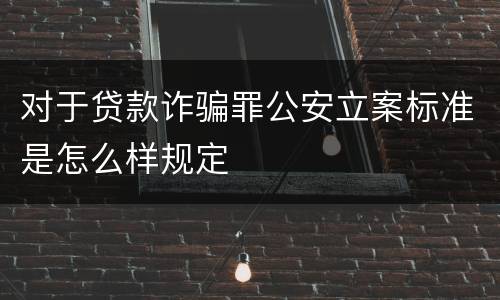 对于贷款诈骗罪公安立案标准是怎么样规定