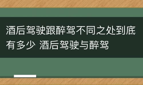 酒后驾驶跟醉驾不同之处到底有多少 酒后驾驶与醉驾