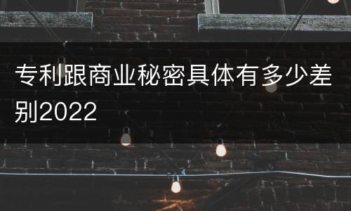 专利跟商业秘密具体有多少差别2022