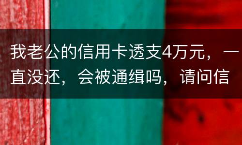 我老公的信用卡透支4万元,一直没还,会被通缉吗,请问信用卡欠款会被网上通缉吗