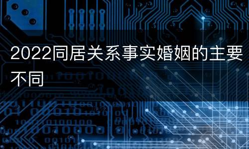 2022同居关系事实婚姻的主要不同