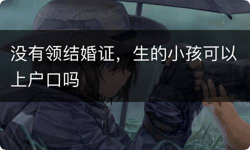 没有领结婚证，生的小孩可以上户口吗