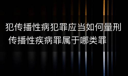 犯传播性病犯罪应当如何量刑 传播性疾病罪属于哪类罪