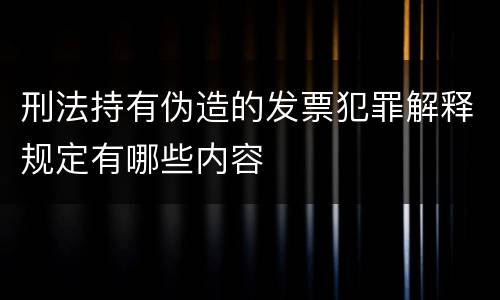 刑法持有伪造的发票犯罪解释规定有哪些内容