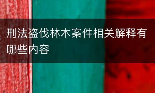 刑法盗伐林木案件相关解释有哪些内容