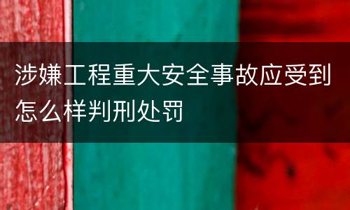 涉嫌工程重大安全事故应受到怎么样判刑处罚