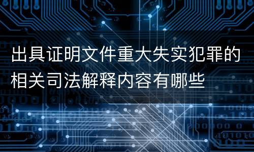 出具证明文件重大失实犯罪的相关司法解释内容有哪些