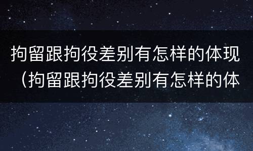 拘留跟拘役差别有怎样的体现（拘留跟拘役差别有怎样的体现和影响）