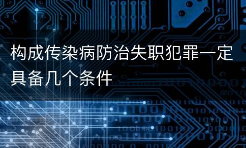 构成传染病防治失职犯罪一定具备几个条件