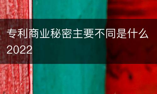 专利商业秘密主要不同是什么2022