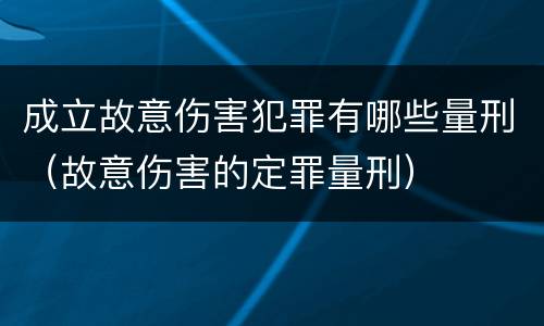 成立故意伤害犯罪有哪些量刑（故意伤害的定罪量刑）