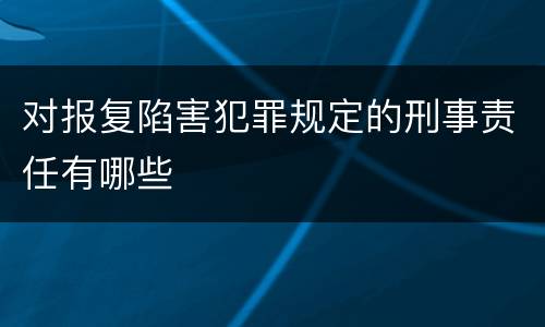 对报复陷害犯罪规定的刑事责任有哪些
