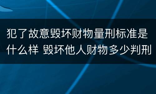 犯了故意毁坏财物量刑标准是什么样 毁坏他人财物多少判刑
