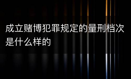 成立赌博犯罪规定的量刑档次是什么样的