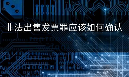 非法出售发票罪应该如何确认