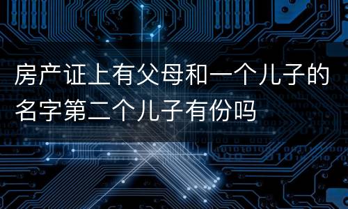 房产证上有父母和一个儿子的名字第二个儿子有份吗