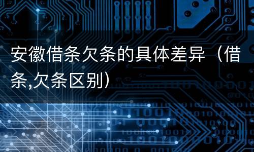 安徽借条欠条的具体差异（借条,欠条区别）